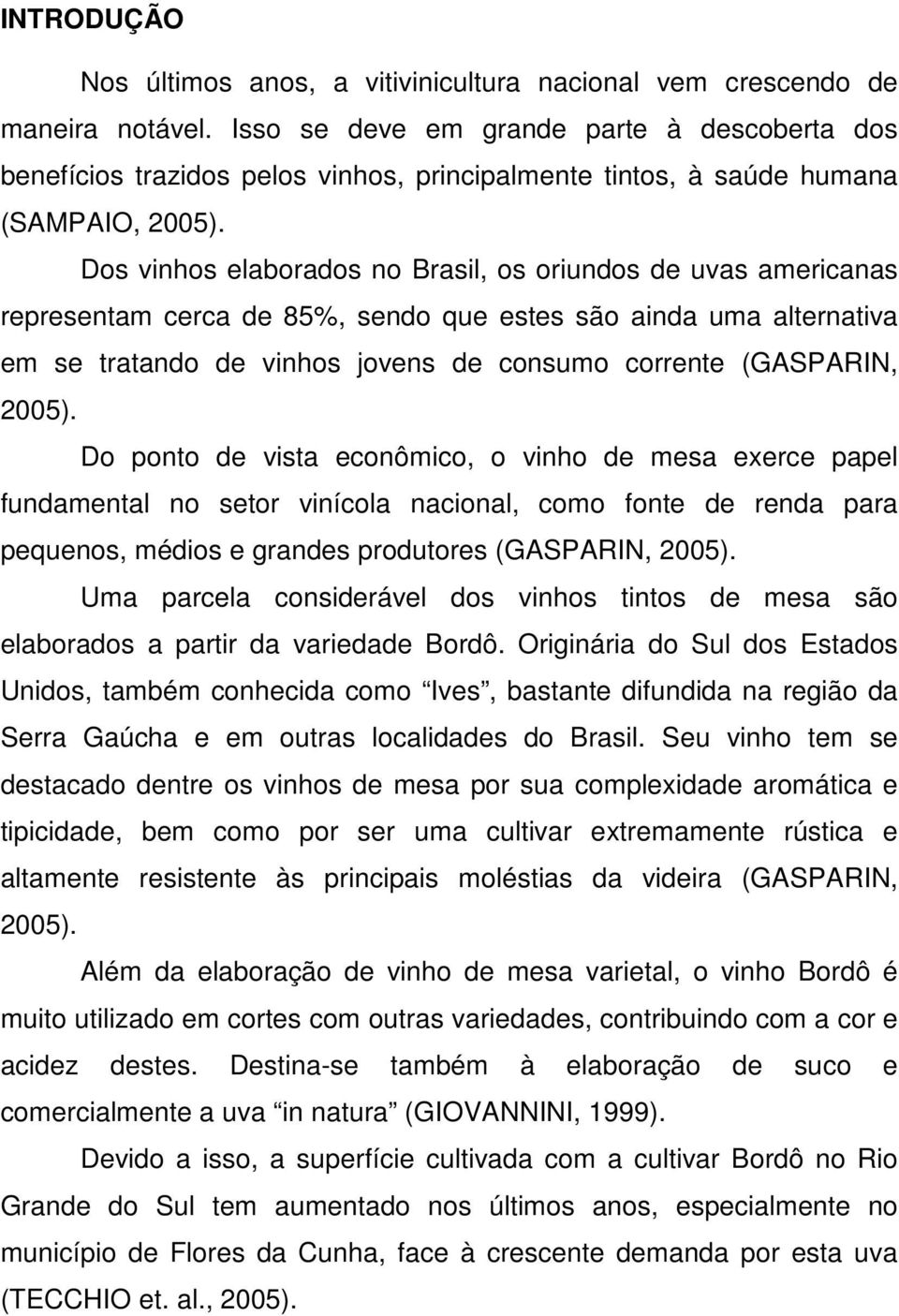 Dos vinhos elaborados no Brasil, os oriundos de uvas americanas representam cerca de 85%, sendo que estes são ainda uma alternativa em se tratando de vinhos jovens de consumo corrente (GASPARIN,