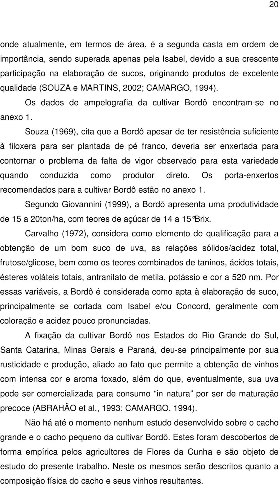 Souza (1969), cita que a Bordô apesar de ter resistência suficiente à filoxera para ser plantada de pé franco, deveria ser enxertada para contornar o problema da falta de vigor observado para esta
