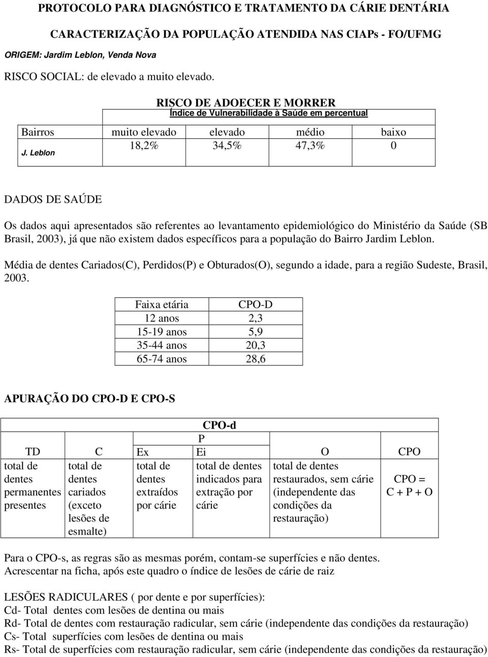 Leblon DADOS DE SAÚDE Os dados aqui apresentados são referentes ao levantamento epidemiológico do Ministério da Saúde (SB Brasil, 2003), já que não existem dados específicos para a população do