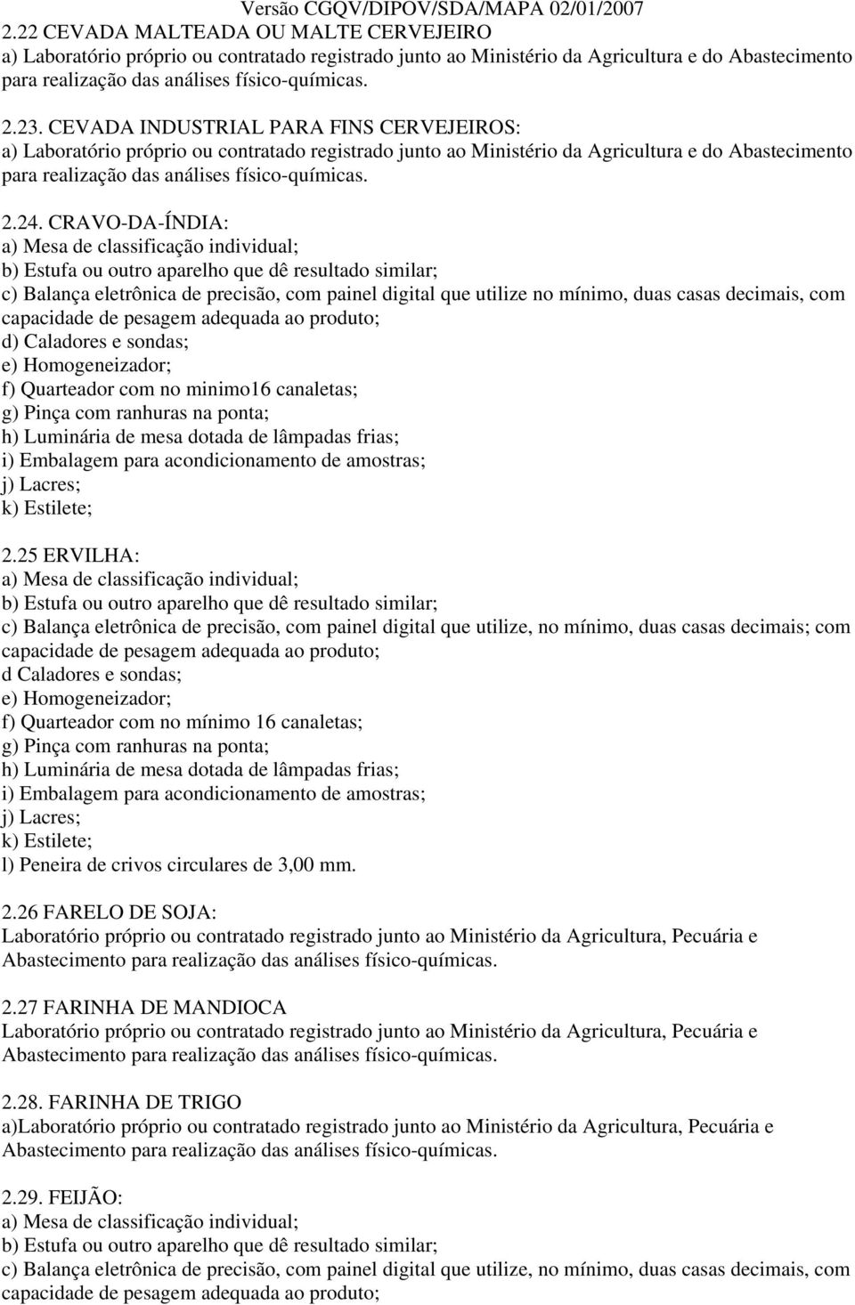 CRAVO-DA-ÍNDIA: c) Balança eletrônica de precisão, com painel digital que utilize no mínimo, duas casas decimais, com f) Quarteador com no minimo16 canaletas; 2.