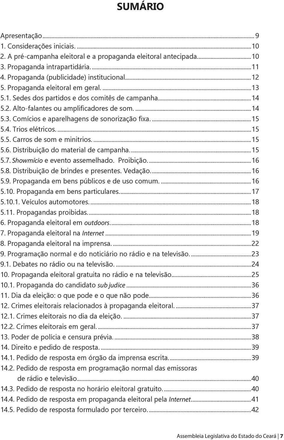 ..15 5.4. Trios elétricos...15 5.5. Carros de som e minitrios...15 5.6. Distribuição do material de campanha...15 5.7. Showmício e evento assemelhado. Proibição...16 5.8.