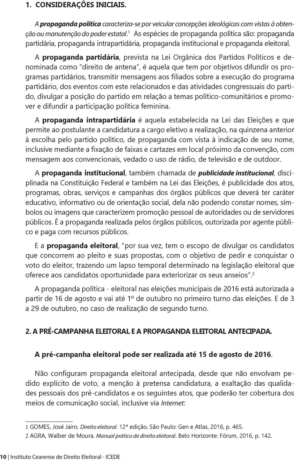 A propaganda partidária, prevista na Lei Orgânica dos Partidos Políticos e denominada como direito de antena, é aquela que tem por objetivos difundir os programas partidários, transmitir mensagens