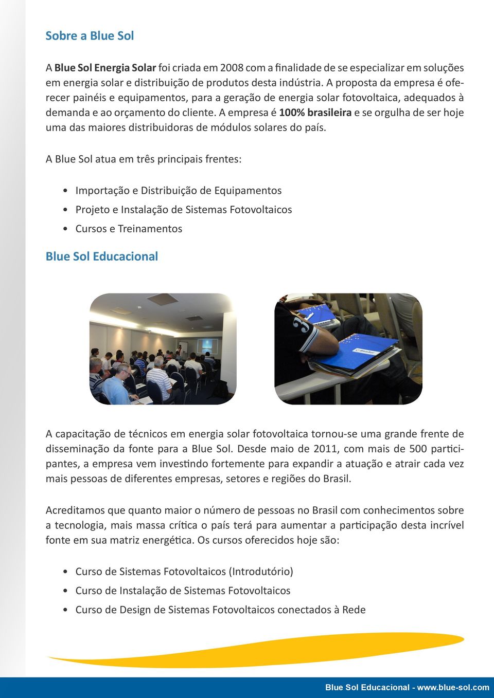 A empresa é 100% brasileira e se orgulha de ser hoje uma das maiores distribuidoras de módulos solares do país.