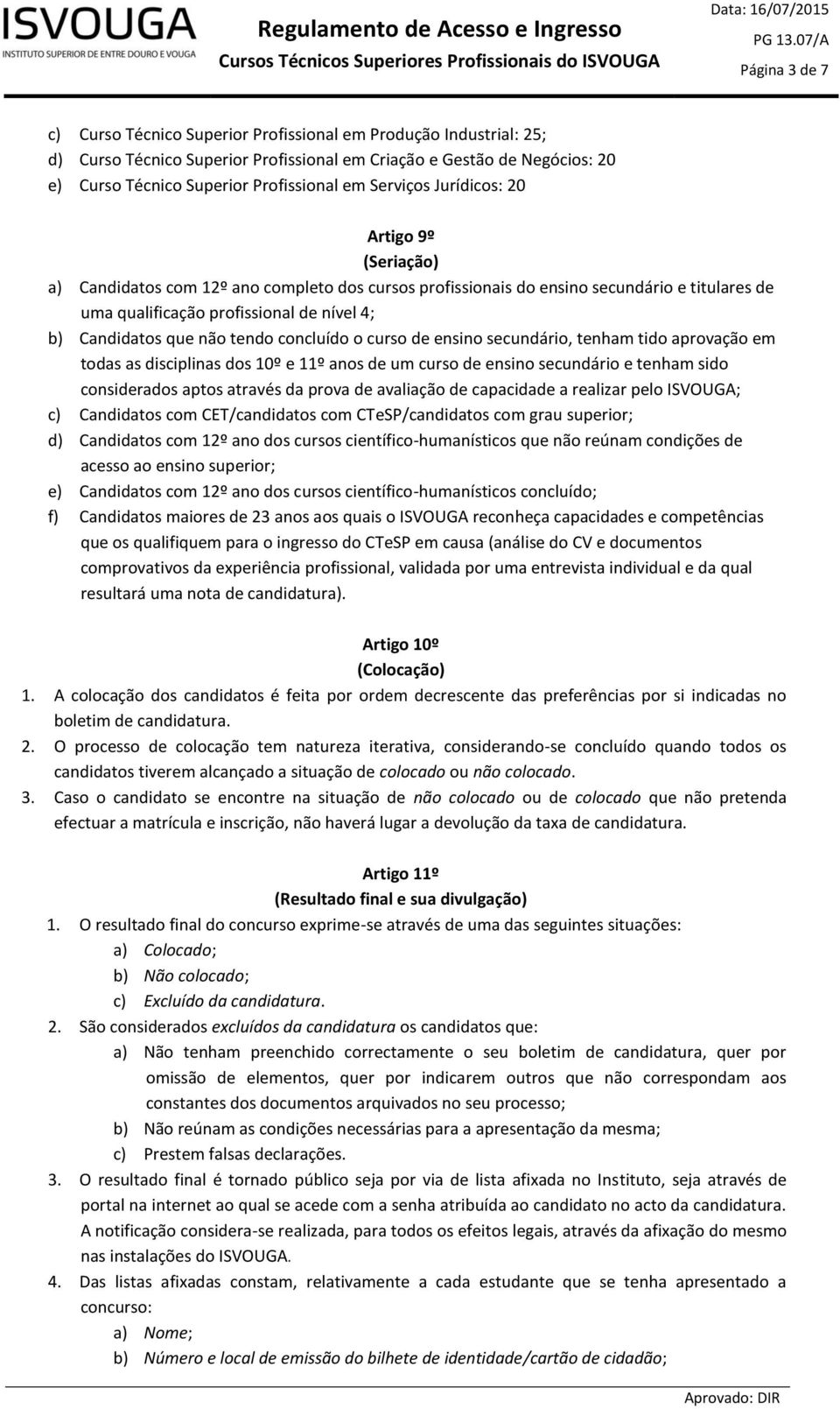 não tendo concluído o curso de ensino secundário, tenham tido aprovação em todas as disciplinas dos 10º e 11º anos de um curso de ensino secundário e tenham sido considerados aptos através da prova