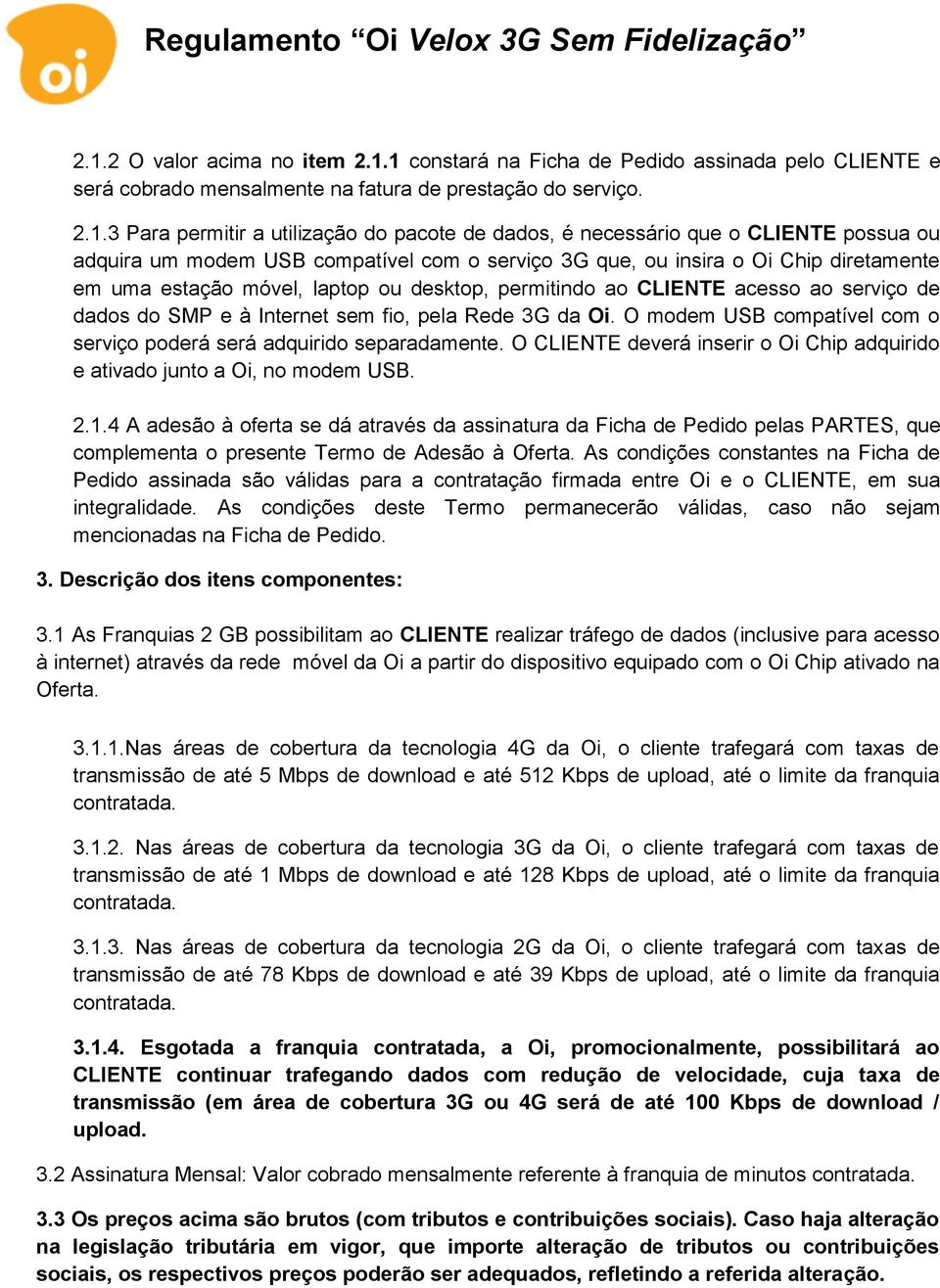 serviço de dados do SMP e à Internet sem fio, pela Rede 3G da Oi. O modem USB compatível com o serviço poderá será adquirido separadamente.