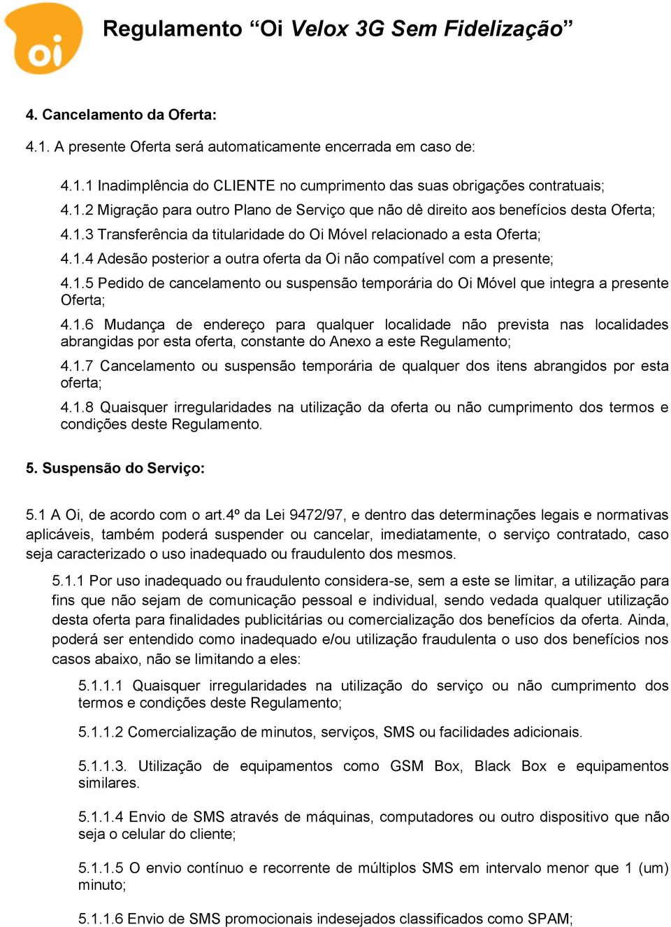 1.6 Mudança de endereço para qualquer localidade não prevista nas localidades abrangidas por esta oferta, constante do Anexo a este Regulamento; 4.1.7 Cancelamento ou suspensão temporária de qualquer dos itens abrangidos por esta oferta; 4.