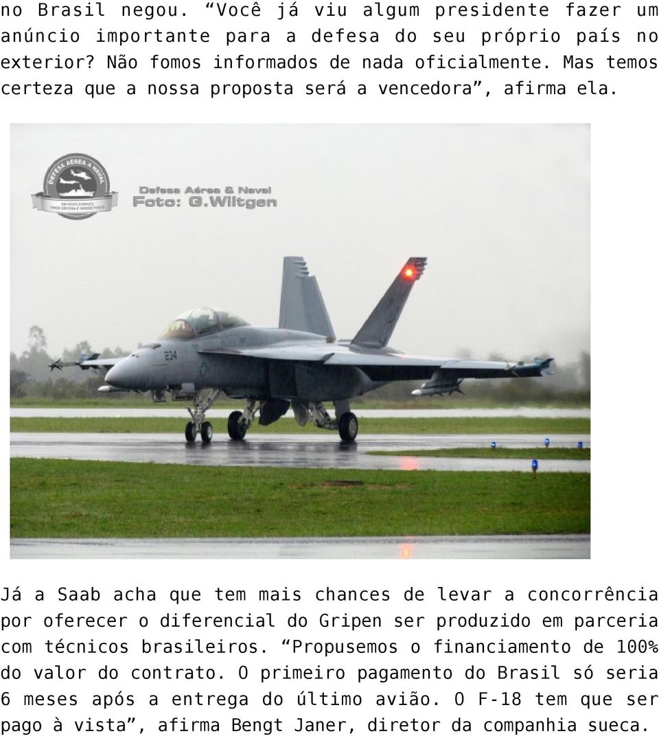 Já a Saab acha que tem mais chances de levar a concorrência por oferecer o diferencial do Gripen ser produzido em parceria com técnicos brasileiros.