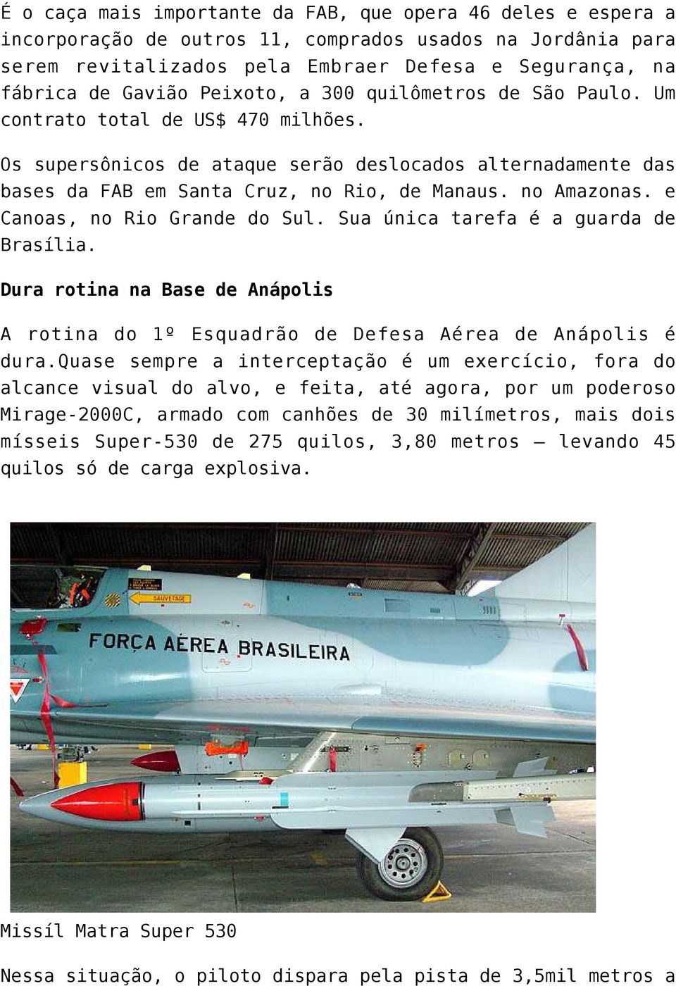 e Canoas, no Rio Grande do Sul. Sua única tarefa é a guarda de Brasília. Dura rotina na Base de Anápolis A rotina do 1º Esquadrão de Defesa Aérea de Anápolis é dura.