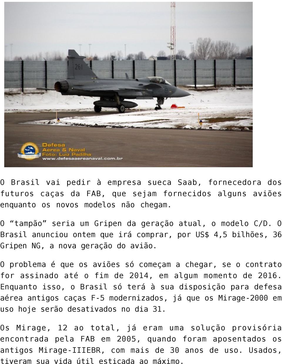 O problema é que os aviões só começam a chegar, se o contrato for assinado até o fim de 2014, em algum momento de 2016.