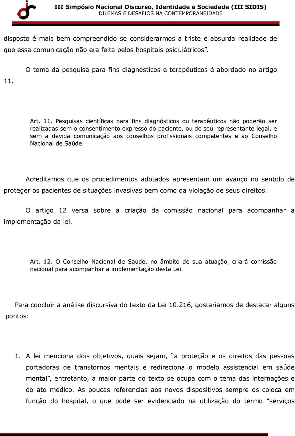 Pesquisas científicas para fins diagnósticos ou terapêuticos não poderão ser realizadas sem o consentimento expresso do paciente, ou de seu representante legal, e sem a devida comunicação aos