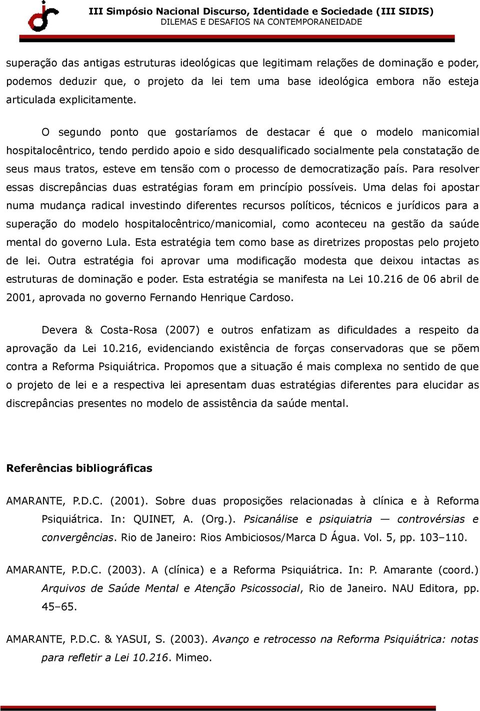 com o processo de democratização país. Para resolver essas discrepâncias duas estratégias foram em princípio possíveis.