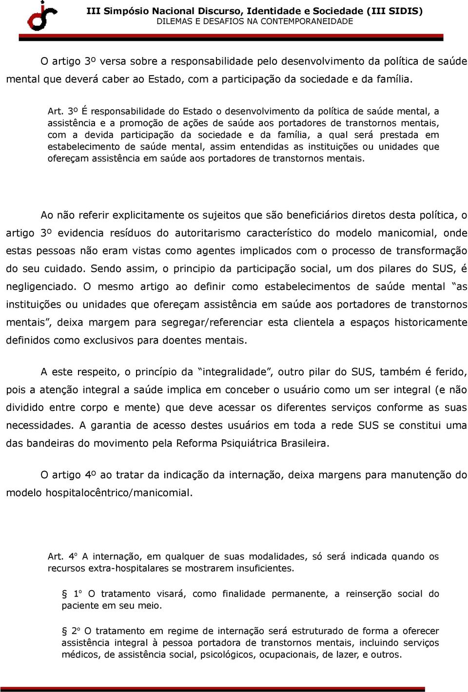 sociedade e da família, a qual será prestada em estabelecimento de saúde mental, assim entendidas as instituições ou unidades que ofereçam assistência em saúde aos portadores de transtornos mentais.