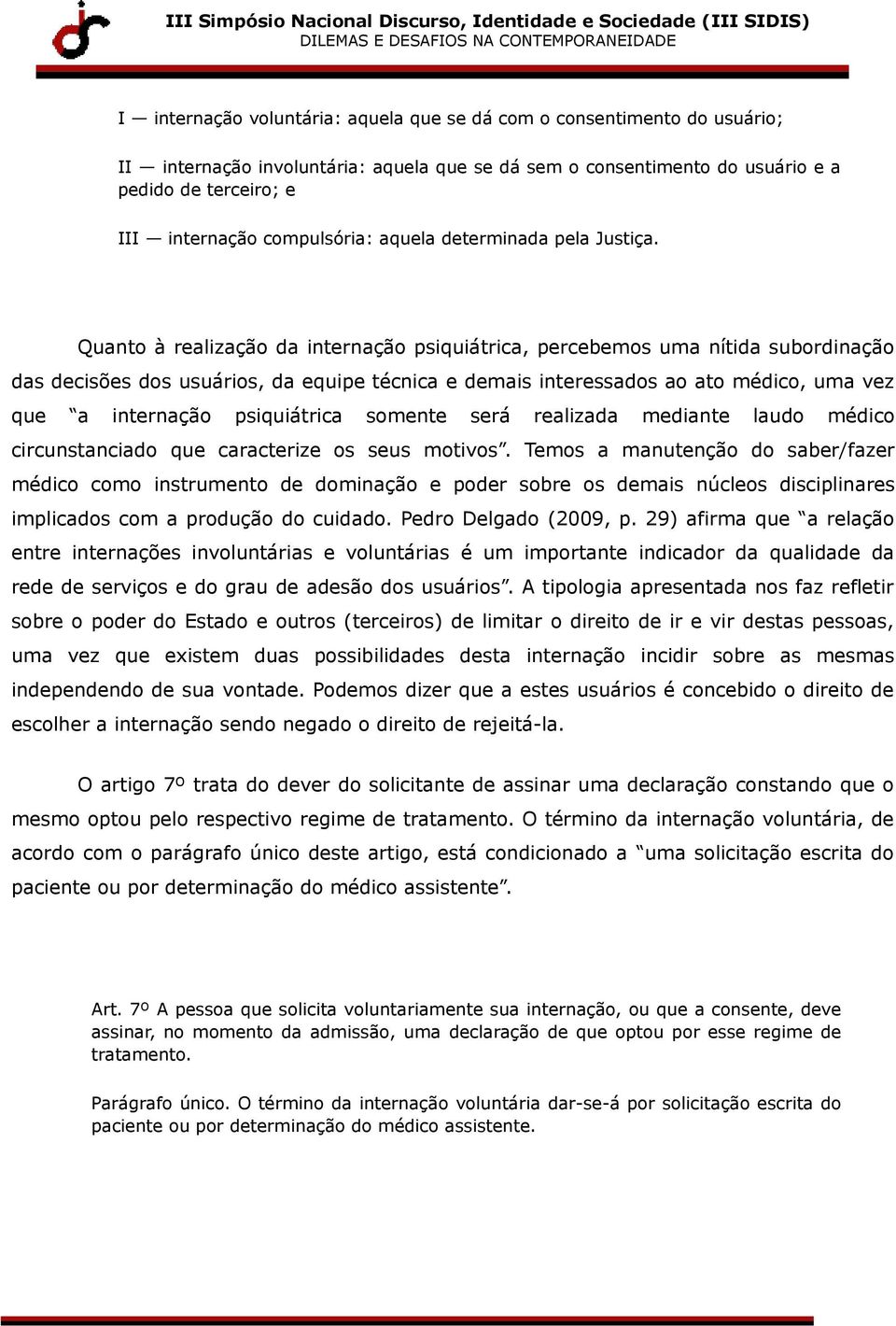 Quanto à realização da internação psiquiátrica, percebemos uma nítida subordinação das decisões dos usuários, da equipe técnica e demais interessados ao ato médico, uma vez que a internação