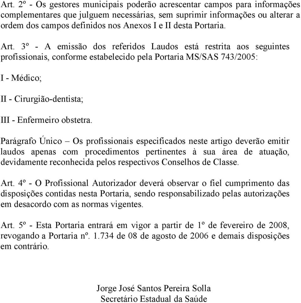 3º - A emissão dos referidos Laudos está restrita aos seguintes profissionais, conforme estabelecido pela Portaria MS/SAS 743/2005: I - Médico; II - Cirurgião-dentista; III - Enfermeiro obstetra.