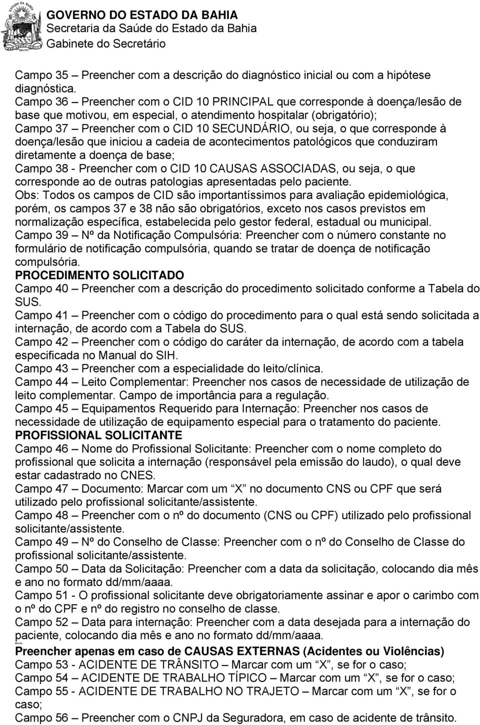 o que corresponde à doença/lesão que iniciou a cadeia de acontecimentos patológicos que conduziram diretamente a doença de base; Campo 38 - Preencher com o CID 10 CAUSAS ASSOCIADAS, ou seja, o que