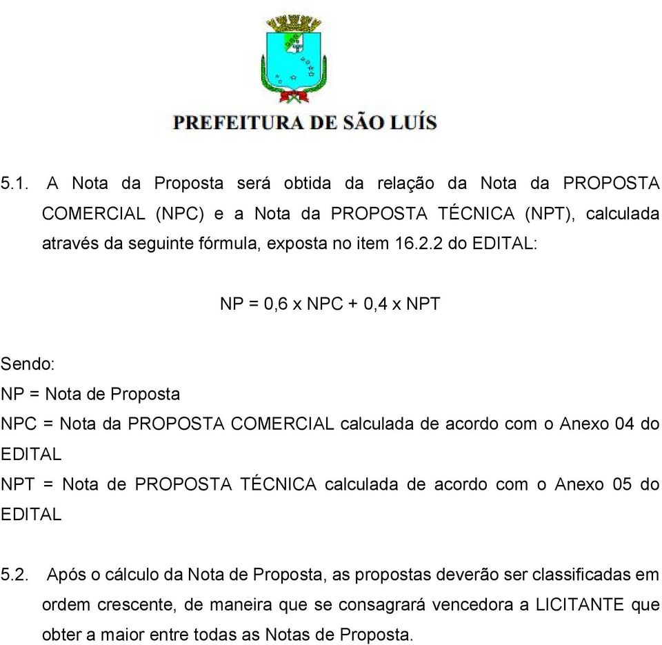 2 do EDITAL: NP = 0,6 x NPC + 0,4 x NPT Sendo: NP = Nota de Proposta NPC = Nota da PROPOSTA COMERCIAL calculada de acordo com o Anexo 04 do EDITAL NPT