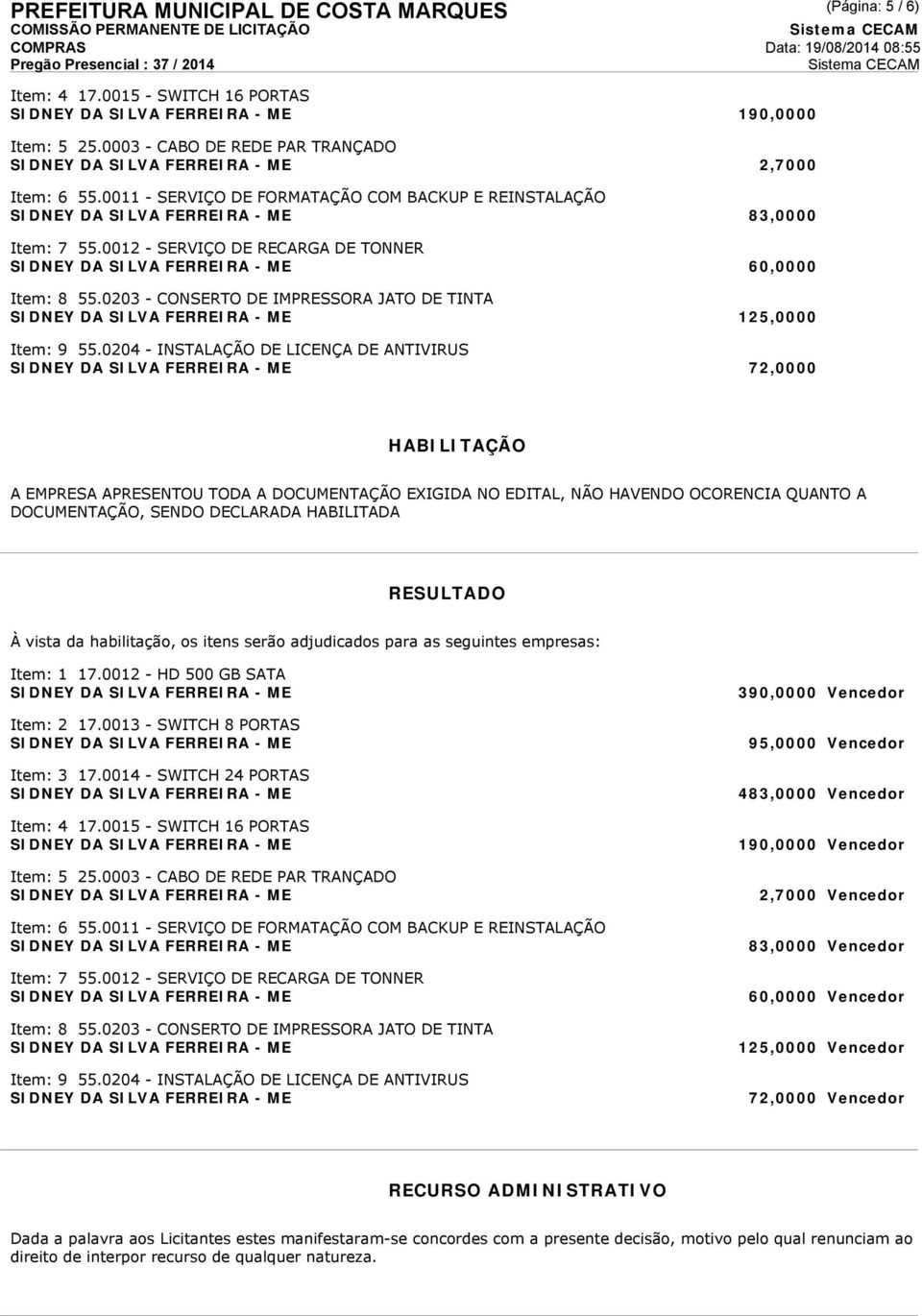 0204 - INSTALAÇÃO DE LICENÇA DE ANTIVIRUS 72,0000 (Página: 5 / 6) HABILITAÇÃO A EMPRESA APRESENTOU TODA A DOCUMENTAÇÃO EXIGIDA NO EDITAL, NÃO HAVENDO OCORENCIA QUANTO A DOCUMENTAÇÃO, SENDO DECLARADA