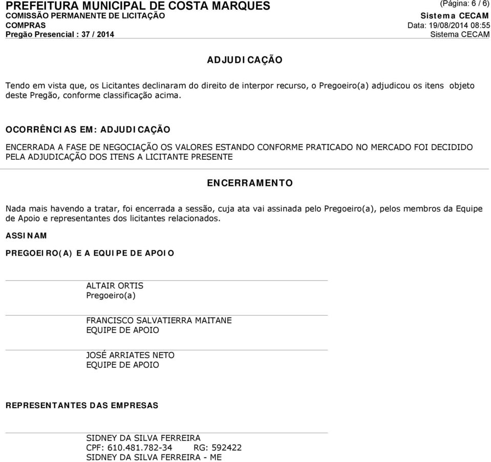 OCORRÊNCIAS EM: ADJUDICAÇÃO ENCERRADA A FASE DE NEGOCIAÇÃO OS VALORES ESTANDO CONFORME PRATICADO NO MERCADO FOI DECIDIDO PELA ADJUDICAÇÃO DOS ITENS A LICITANTE PRESENTE ENCERRAMENTO Nada mais havendo