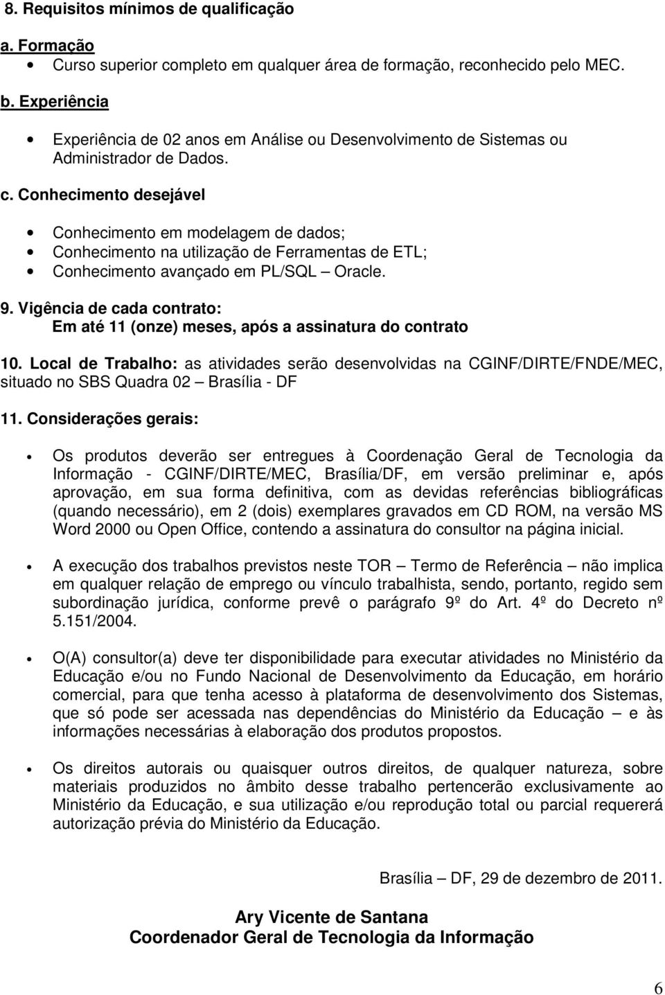 Conhecimento desejável Conhecimento em modelagem de dados; Conhecimento na utilização de Ferramentas de ETL; Conhecimento avançado em PL/SQL Oracle. 9.