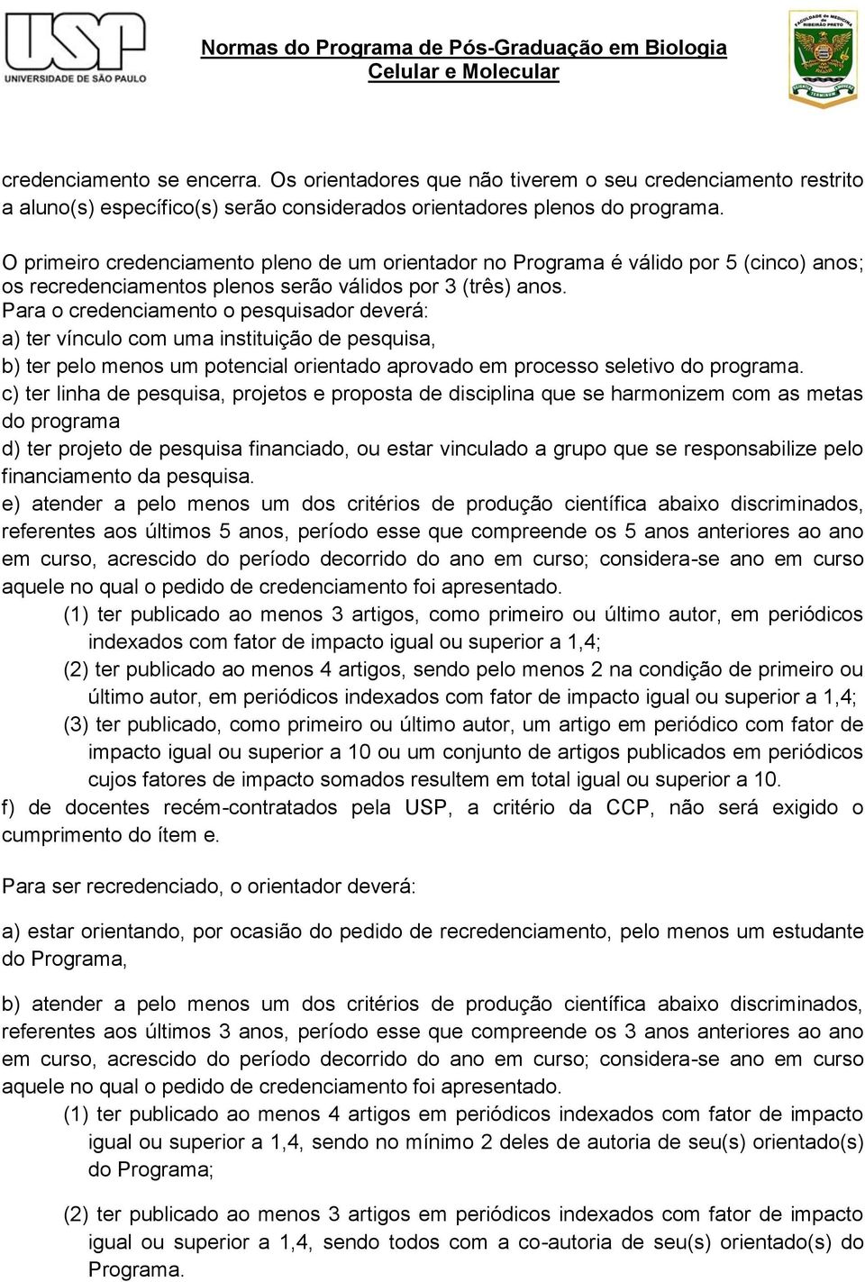 Para o credenciamento o pesquisador deverá: a) ter vínculo com uma instituição de pesquisa, b) ter pelo menos um potencial orientado aprovado em processo seletivo do programa.