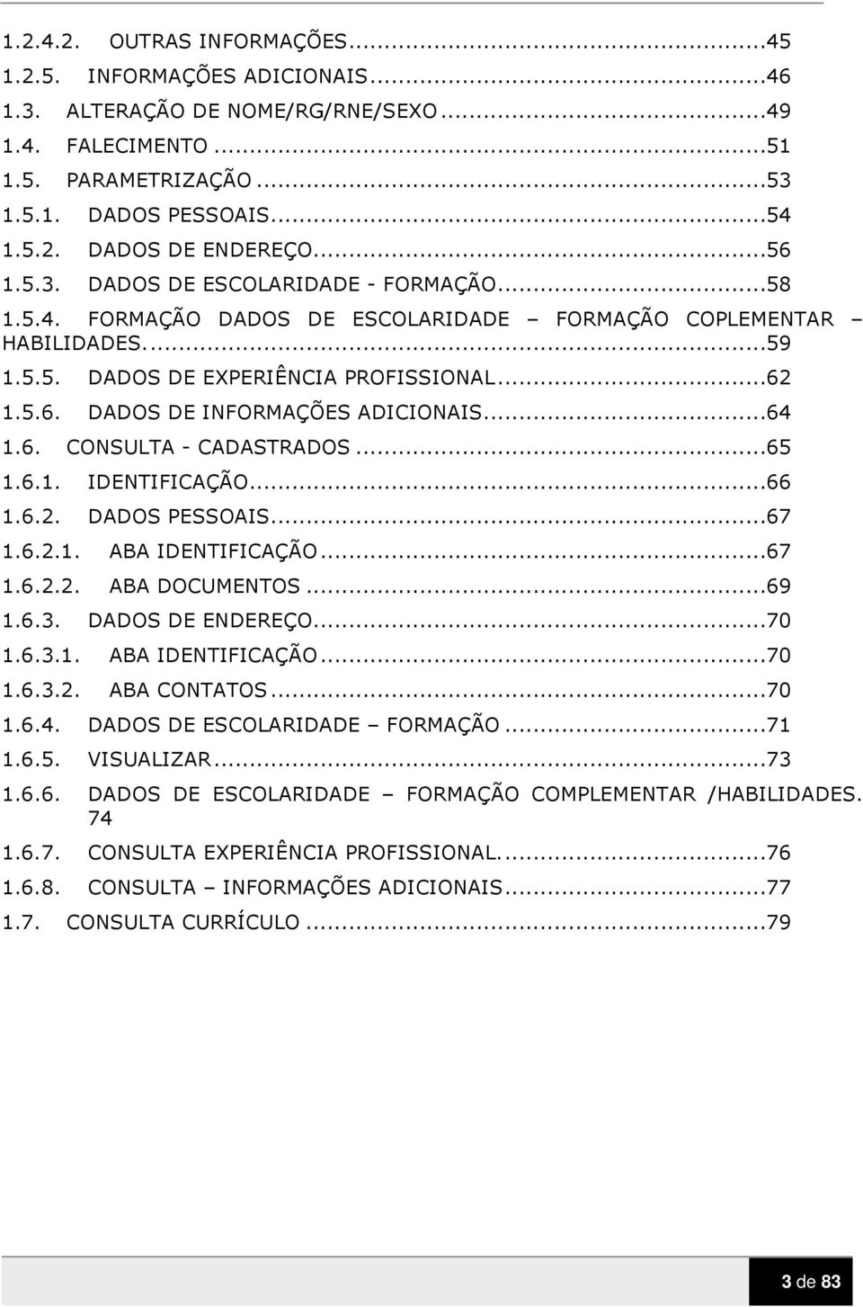 ..64 1.6. CONSULTA - CADASTRADOS...65 1.6.1. IDENTIFICAÇÃO...66 1.6.2. DADOS PESSOAIS...67 1.6.2.1. ABA IDENTIFICAÇÃO...67 1.6.2.2. ABA DOCUMENTOS...69 1.6.3. DADOS DE ENDEREÇO...70 1.6.3.1. ABA IDENTIFICAÇÃO...70 1.6.3.2. ABA CONTATOS.