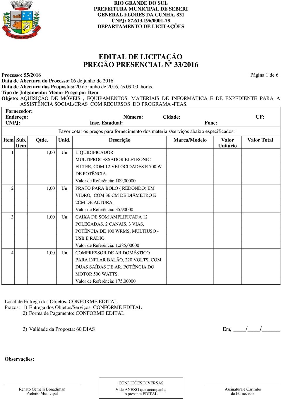 Valor de Referência: 35,90000 3 1,00 Un CAIXA DE SOM AMPLIFICADA 12 POLEGADAS, 2 CANAIS, 3 VIAS, POTÊNCIA DE 100 WRMS. MULTIUSO - USB E RÁDIO.