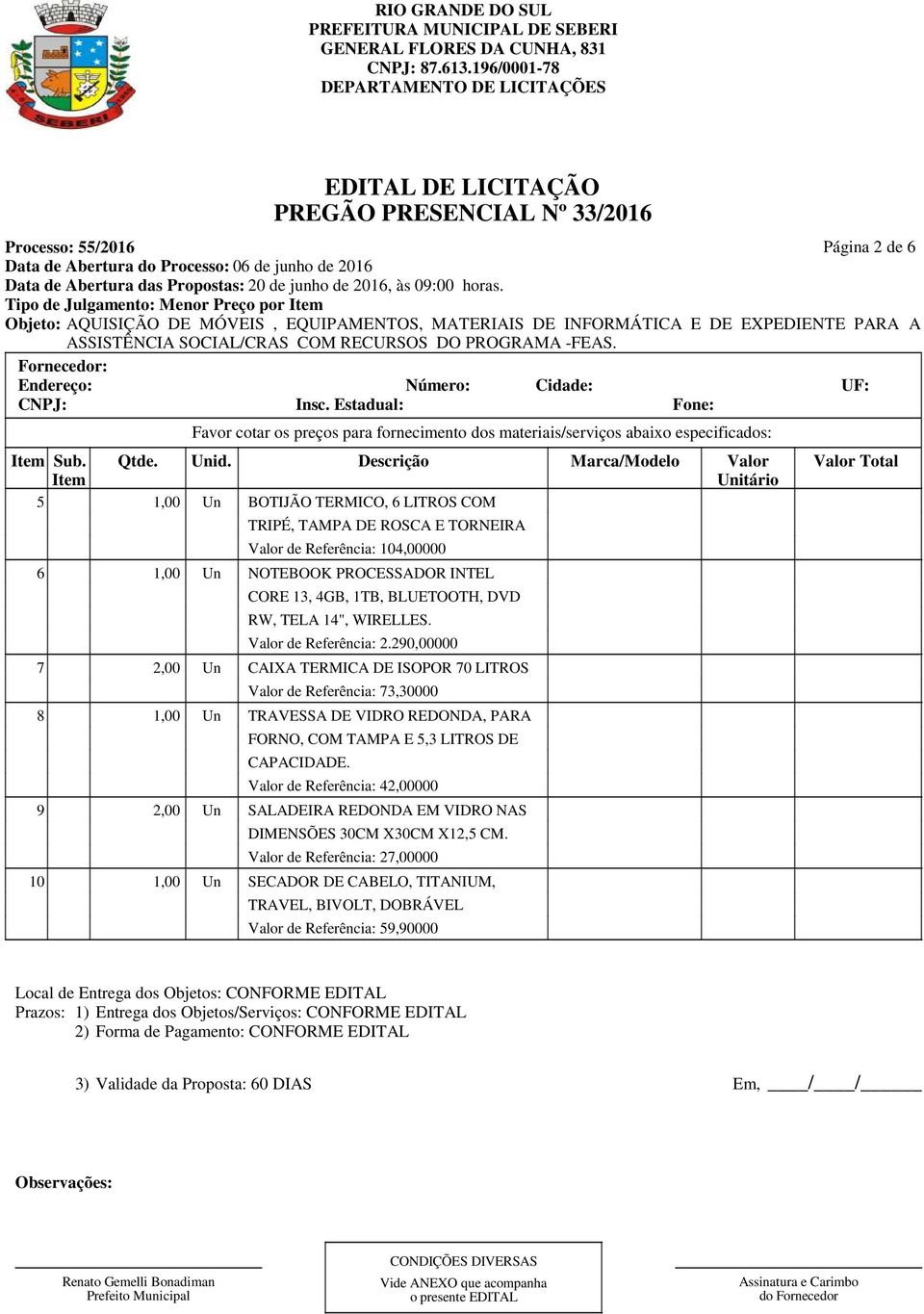 290,00000 7 2,00 Un CAIXA TERMICA DE ISOPOR 70 LITROS Valor de Referência: 73,30000 8 1,00 Un TRAVESSA DE VIDRO REDONDA, PARA FORNO, COM TAMPA E 5,3 LITROS DE