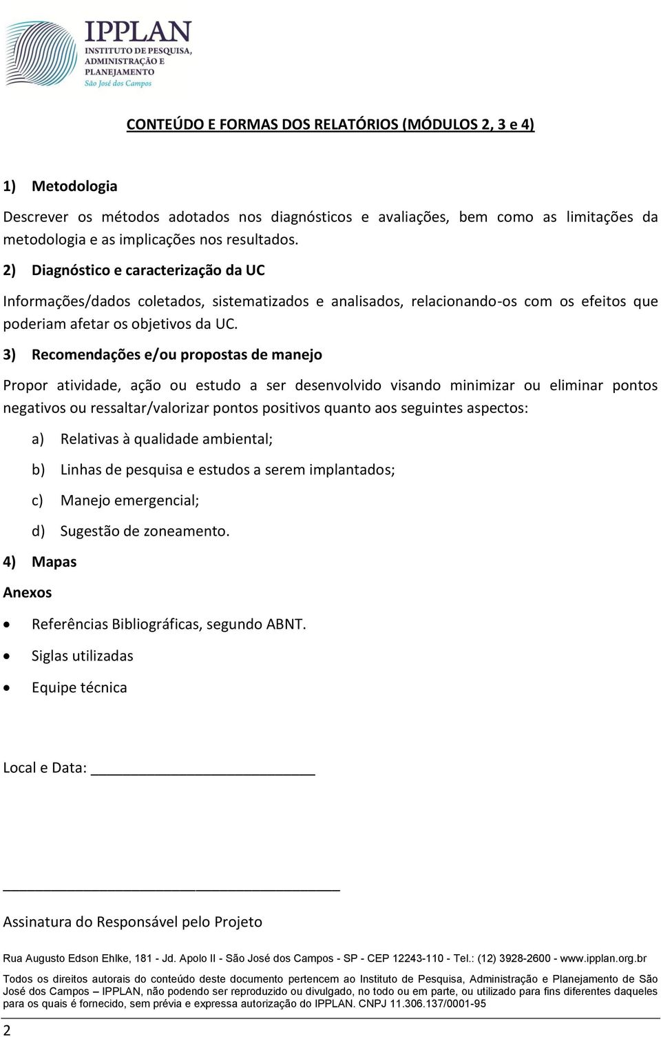 3) Recomendações e/ou propostas de manejo Propor atividade, ação ou estudo a ser desenvolvido visando minimizar ou eliminar pontos negativos ou ressaltar/valorizar pontos positivos quanto aos