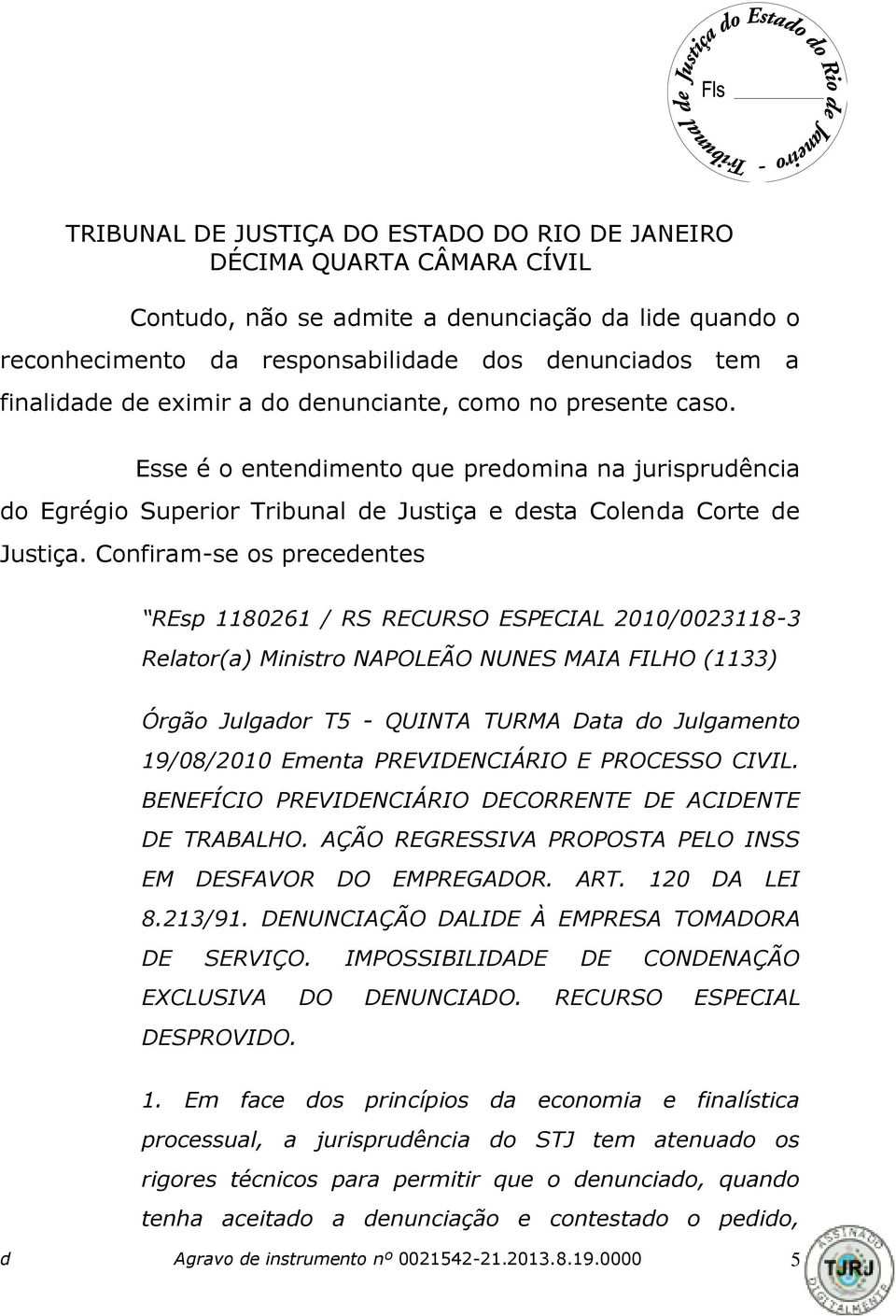 Confiram-se os precedentes REsp 1180261 / RS RECURSO ESPECIAL 2010/0023118-3 Relator(a) Ministro NAPOLEÃO NUNES MAIA FILHO (1133) Órgão Julgador T5 - QUINTA TURMA Data do Julgamento 19/08/2010 Ementa