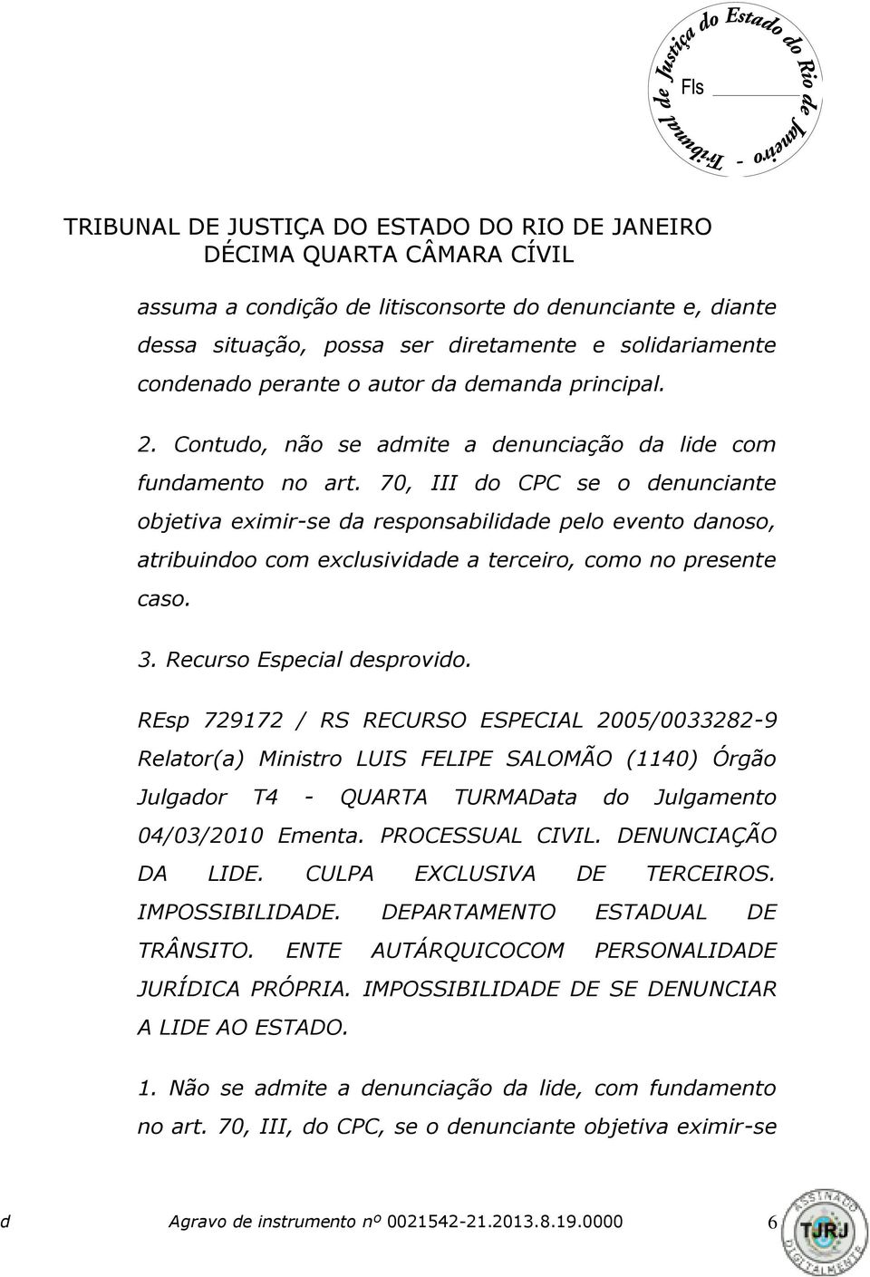 70, III do CPC se o denunciante objetiva eximir-se da responsabilidade pelo evento danoso, atribuindoo com exclusividade a terceiro, como no presente caso. 3. Recurso Especial desprovido.