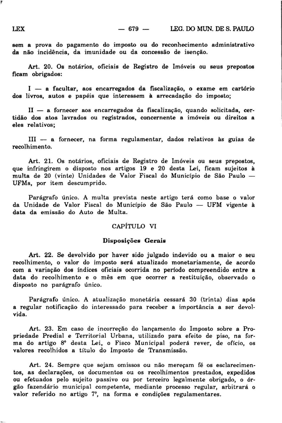 arrecadação do imposto; II - a fornecer aos encarregados da fiscalização, quando solicitada, certidão dos atos lavrados ou registrados, concernente a imóveis ou direitos a eles relativos; 1I1 - a