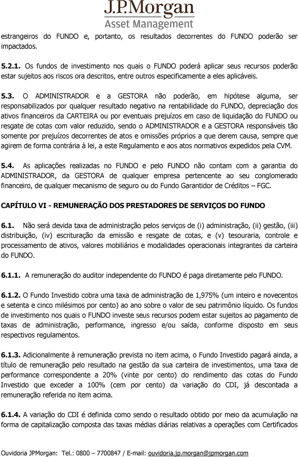 O ADMINISTRADOR e a GESTORA não poderão, em hipótese alguma, ser responsabilizados por qualquer resultado negativo na rentabilidade do FUNDO, depreciação dos ativos financeiros da CARTEIRA ou por