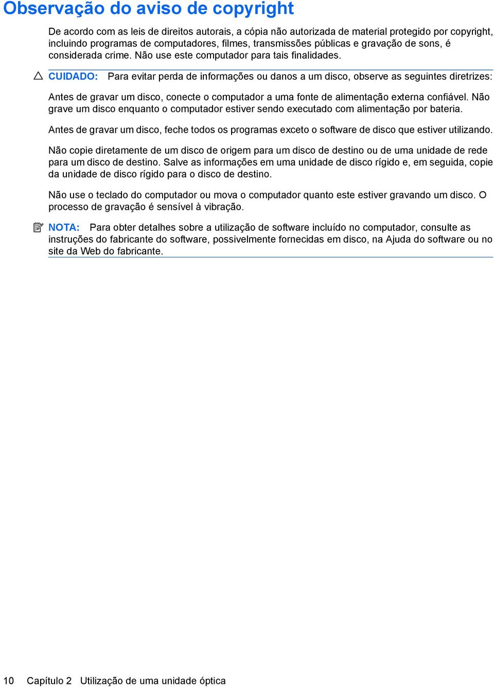 CUIDADO: Para evitar perda de informações ou danos a um disco, observe as seguintes diretrizes: Antes de gravar um disco, conecte o computador a uma fonte de alimentação externa confiável.