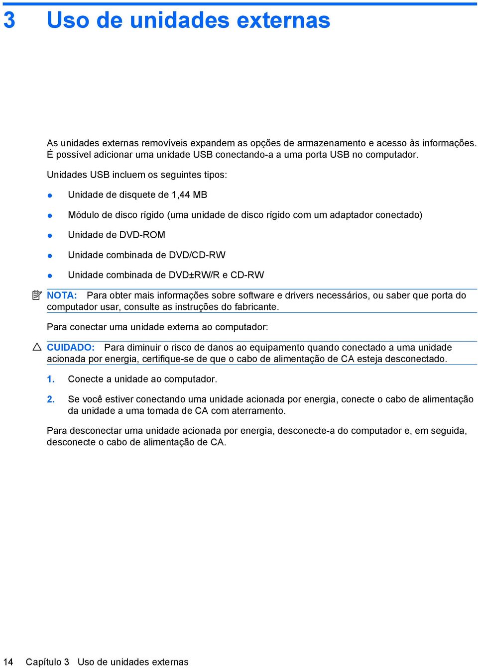 DVD/CD-RW Unidade combinada de DVD±RW/R e CD-RW NOTA: Para obter mais informações sobre software e drivers necessários, ou saber que porta do computador usar, consulte as instruções do fabricante.