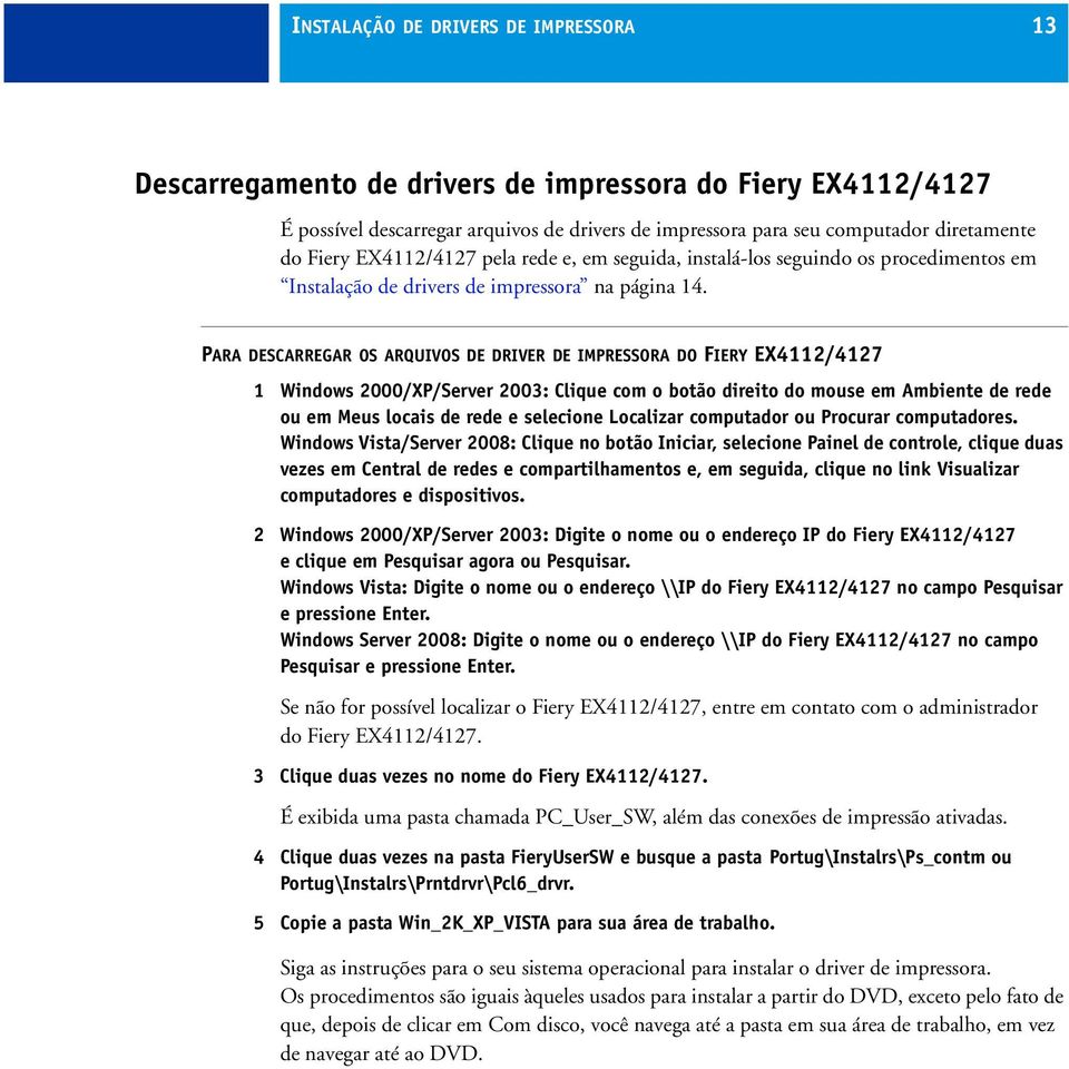 PARA DESCARREGAR OS ARQUIVOS DE DRIVER DE IMPRESSORA DO FIERY EX4112/4127 1 Windows 2000/XP/Server 2003: Clique com o botão direito do mouse em Ambiente de rede ou em Meus locais de rede e selecione