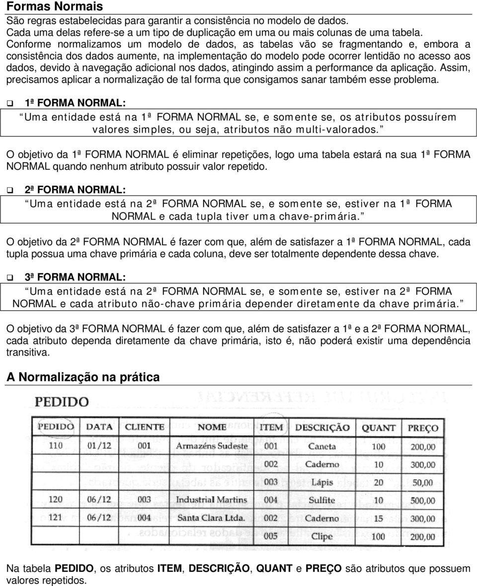 navegação adicional nos dados, atingindo assim a performance da aplicação. Assim, precisamos aplicar a normalização de tal forma que consigamos sanar também esse problema.