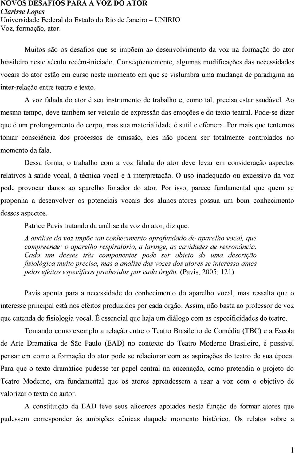 Conseqüentemente, algumas modificações das necessidades vocais do ator estão em curso neste momento em que se vislumbra uma mudança de paradigma na inter-relação entre teatro e texto.