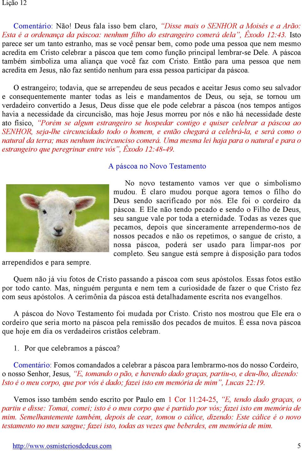 A páscoa também simboliza uma aliança que você faz com Cristo. Então para uma pessoa que nem acredita em Jesus, não faz sentido nenhum para essa pessoa participar da páscoa.