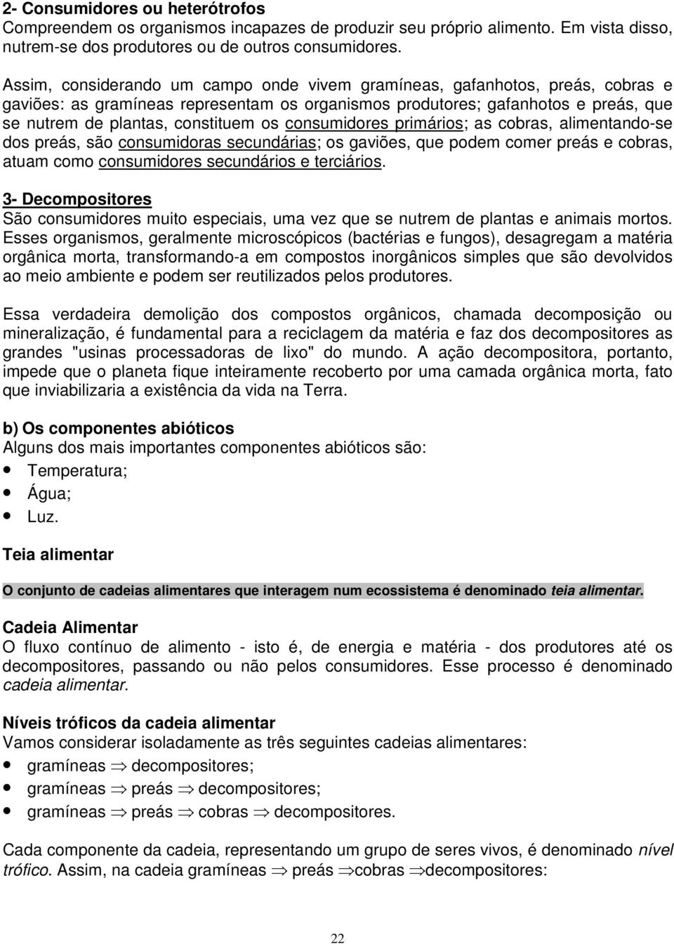 consumidores primários; as cobras, alimentando-se dos preás, são consumidoras secundárias; os gaviões, que podem comer preás e cobras, atuam como consumidores secundários e terciários.