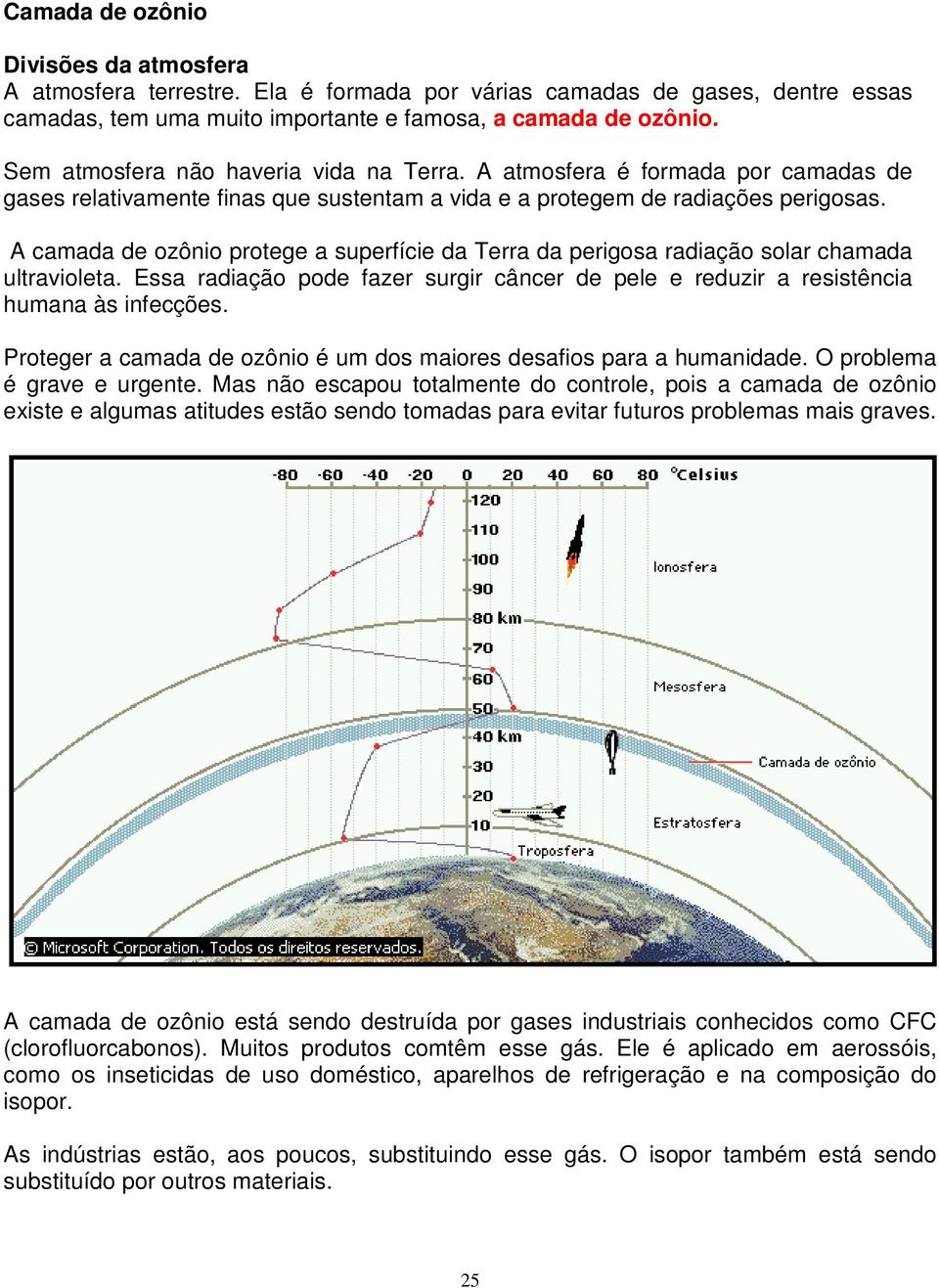 A camada de ozônio protege a superfície da Terra da perigosa radiação solar chamada ultravioleta. Essa radiação pode fazer surgir câncer de pele e reduzir a resistência humana às infecções.