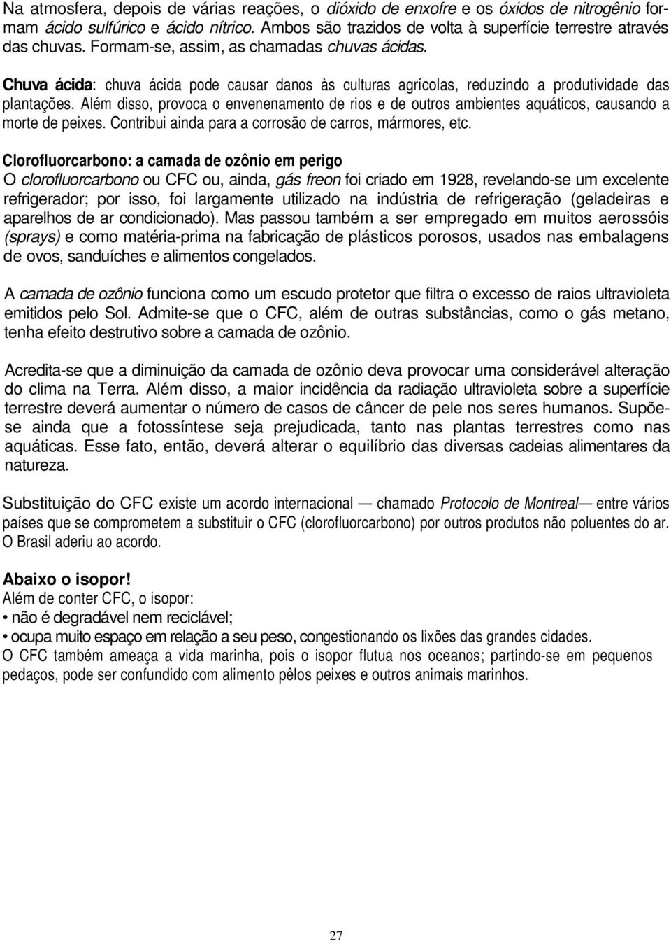 Além disso, provoca o envenenamento de rios e de outros ambientes aquáticos, causando a morte de peixes. Contribui ainda para a corrosão de carros, mármores, etc.