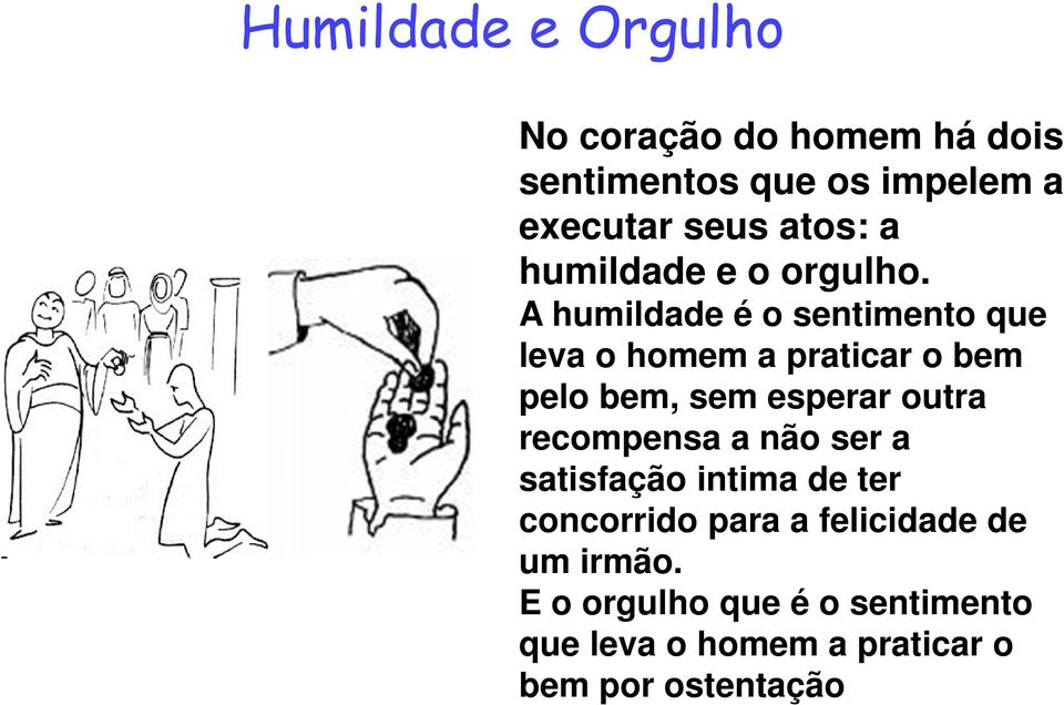 A humildade é o sentimento que leva o homem a praticar o bem pelo bem, sem esperar outra