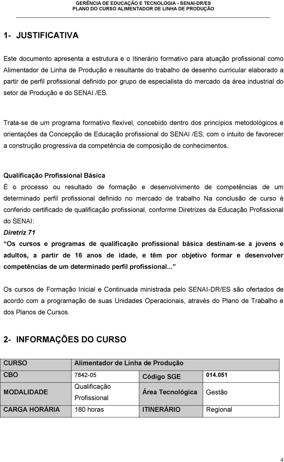 Trata-se de um programa formativo flexível, concebido dentro dos princípios metodológicos e orientações da Concepção de Educação profissional do SENAI /ES, com o intuito de favorecer a construção