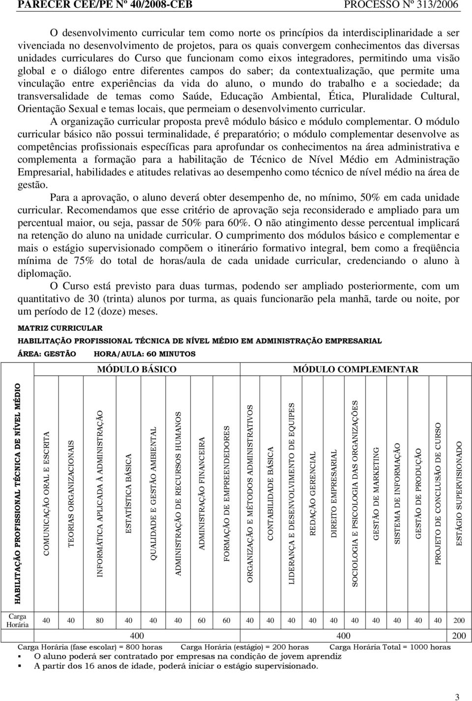 experiências da vida do aluno, o mundo do trabalho e a sociedade; da transversalidade de temas como Saúde, Educação Ambiental, Ética, Pluralidade Cultural, Orientação Sexual e temas locais, que