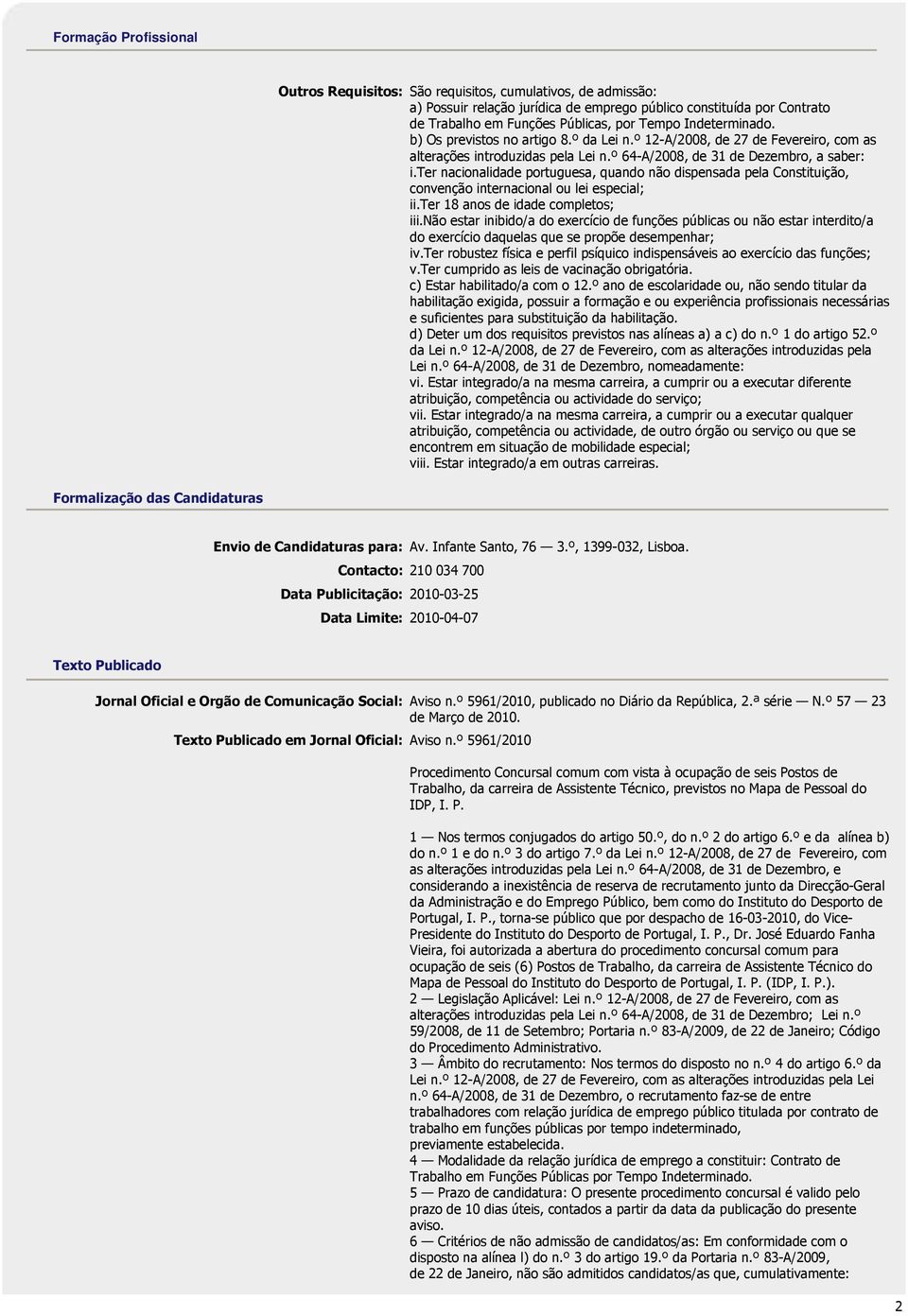 ter nacionalidade portuguesa, quando não dispensada pela Constituição, convenção internacional ou lei especial; ii.ter 18 anos de idade completos; iii.