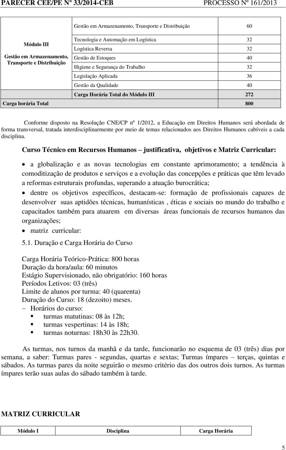 Educação em Direitos Humanos será abordada de forma transversal, tratada interdisciplinarmente por meio de temas relacionados aos Direitos Humanos cabíveis a cada disciplina.