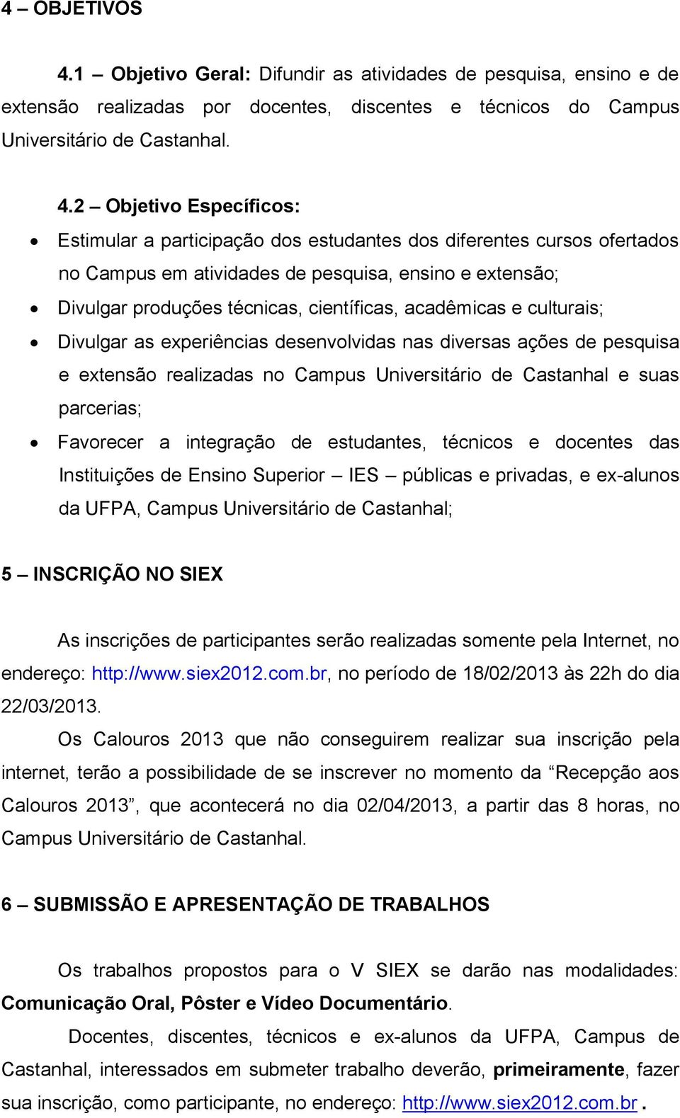 2 Objetivo Específicos: Estimular a participação dos estudantes dos diferentes cursos ofertados no Campus em atividades de pesquisa, ensino e extensão; Divulgar produções técnicas, científicas,