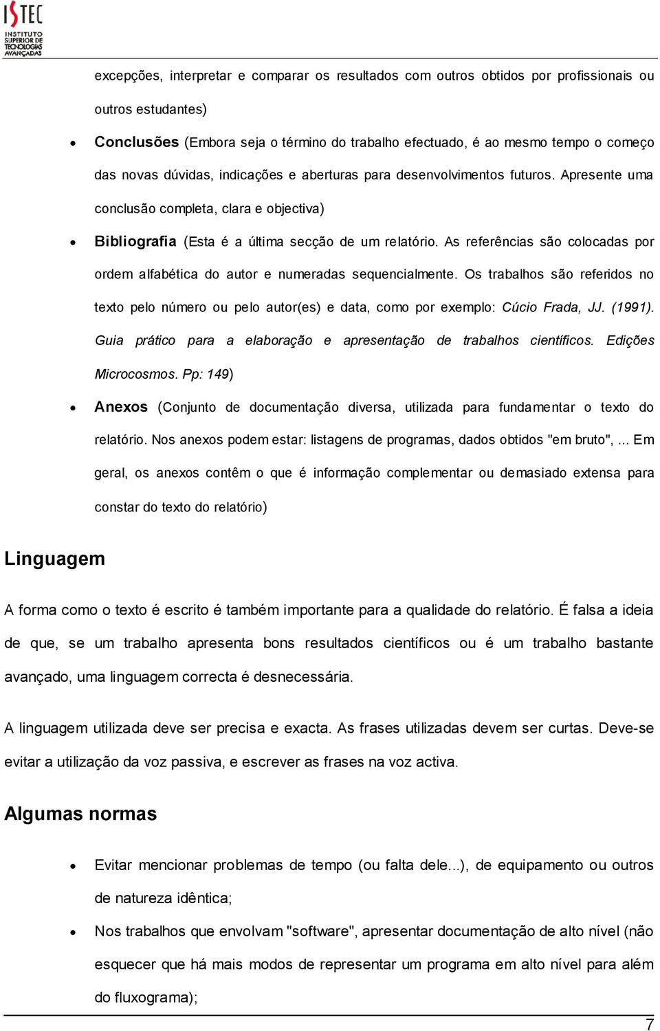 As referências são colocadas por ordem alfabética do autor e numeradas sequencialmente. Os trabalhos são referidos no texto pelo número ou pelo autor(es) e data, como por exemplo: Cúcio Frada, JJ.