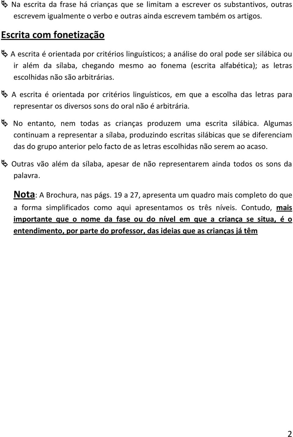 não são arbitrárias. A escrita é orientada por critérios linguísticos, em que a escolha das letras para representar os diversos sons do oral não é arbitrária.