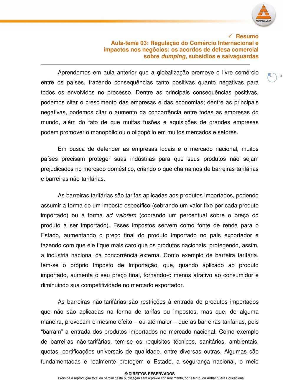 Dentre as principais consequências positivas, podemos citar o crescimento das empresas e das economias; dentre as principais negativas, podemos citar o aumento da concorrência entre todas as empresas